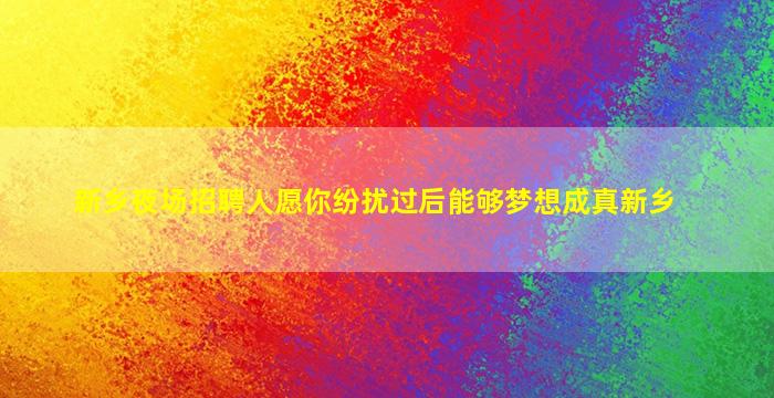 新乡夜场招聘人愿你纷扰过后能够梦想成真新乡
