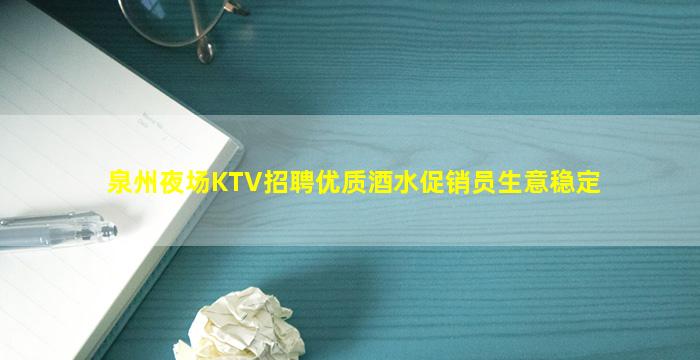 泉州夜场KTV招聘优质酒水促销员生意稳定